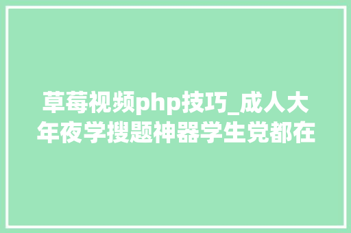 草莓视频php技巧_成人大年夜学搜题神器学生党都在用的6款搜题对象来了