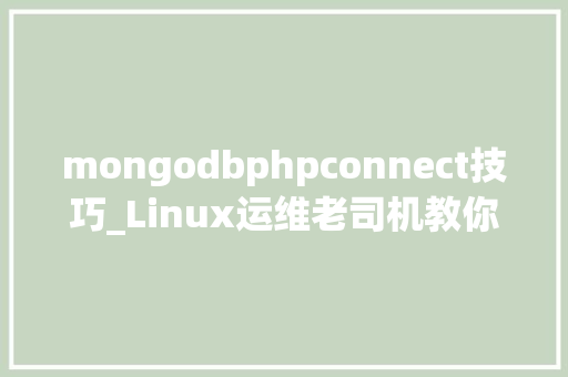 mongodbphpconnect技巧_Linux运维老司机教你MongoDB 的不合连接办法