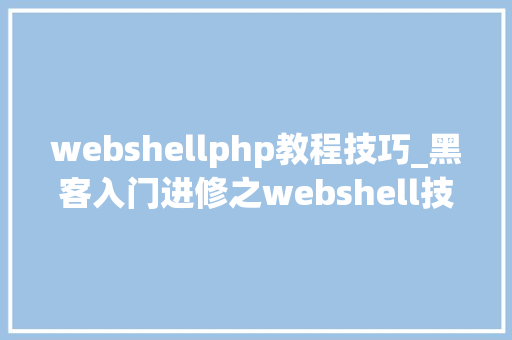webshellphp教程技巧_黑客入门进修之webshell技能详解