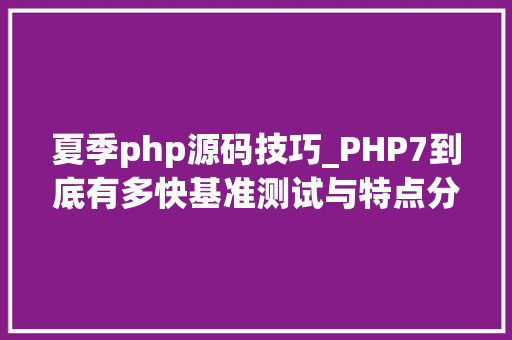 夏季php源码技巧_PHP7到底有多快基准测试与特点分析告诉你