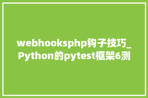 webhooksphp钩子技巧_Python的pytest框架6测试钩子hooks