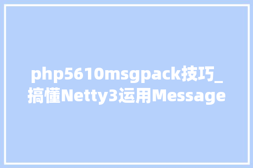 php5610msgpack技巧_搞懂Netty3运用MessagePack解决编解码问题
