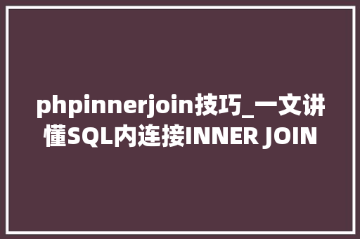 phpinnerjoin技巧_一文讲懂SQL内连接INNER JOIN