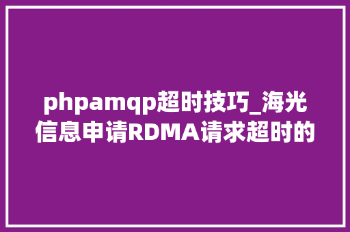phpamqp超时技巧_海光信息申请RDMA请求超时的监控方法和装配专利提高处理超时事宜的效率