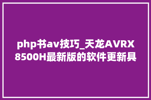 php书av技巧_天龙AVRX8500H最新版的软件更新具体教程分享