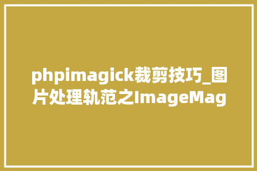 phpimagick裁剪技巧_图片处理轨范之ImageMagick