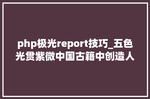 php极光report技巧_五色光贯紫微中国古籍中创造人类最早的极光不雅观察记录