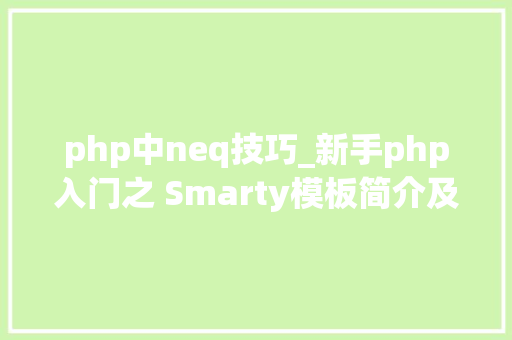 php中neq技巧_新手php入门之 Smarty模板简介及运用步骤 二
