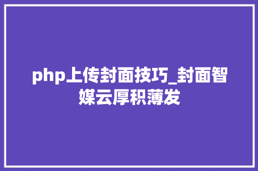 php上传封面技巧_封面智媒云厚积薄发
