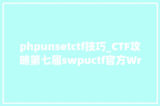 phpunsetctf技巧_CTF攻略第七届swpuctf官方Writeup
