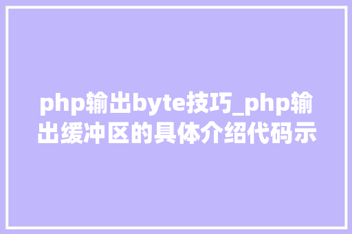 php输出byte技巧_php输出缓冲区的具体介绍代码示例