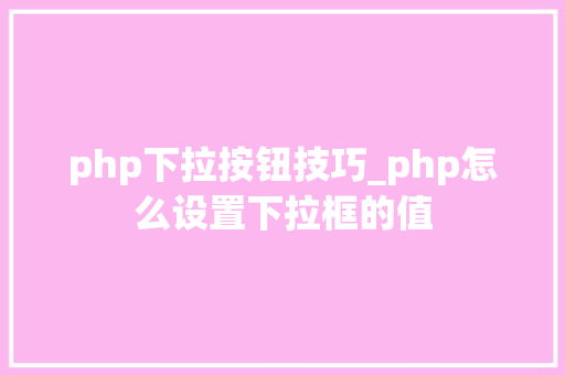 php下拉按钮技巧_php怎么设置下拉框的值