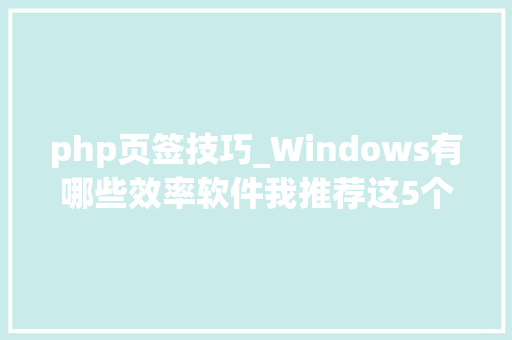 php页签技巧_Windows有哪些效率软件我推荐这5个
