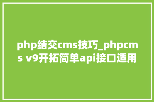 php结交cms技巧_phpcms v9开拓简单api接口适用于小白