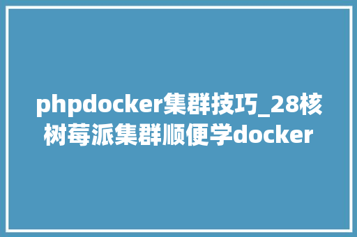 phpdocker集群技巧_28核树莓派集群顺便学docker这里有个500美元筹划