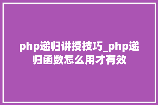 php递归讲授技巧_php递归函数怎么用才有效