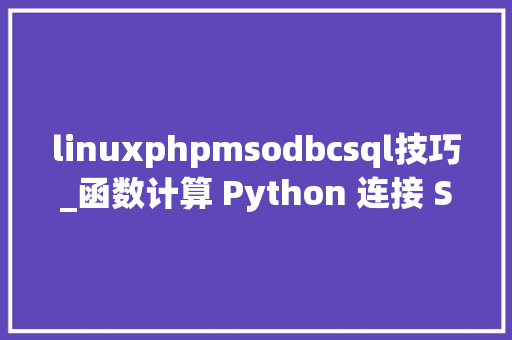 linuxphpmsodbcsql技巧_函数计算 Python 连接 SQL Server 小结