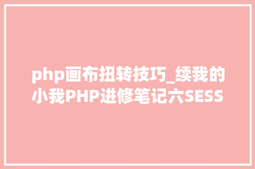 php画布扭转技巧_续我的小我PHP进修笔记六SESSION画布等
