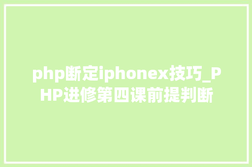 php断定iphonex技巧_PHP进修第四课前提判断