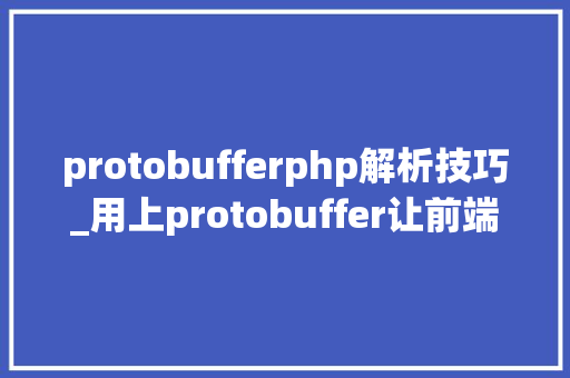 protobufferphp解析技巧_用上protobuffer让前端和后端数据传输压力削减80