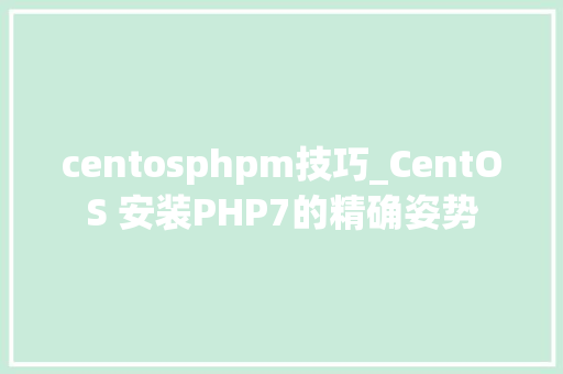 centosphpm技巧_CentOS 安装PHP7的精确姿势