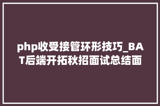php收受接管环形技巧_BAT后端开拓秋招面试总结面试题目书本推荐面试技巧干货