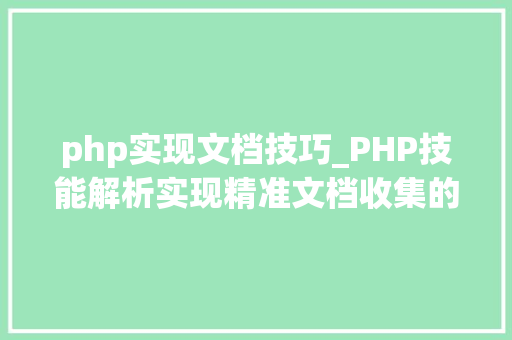php实现文档技巧_PHP技能解析实现精准文档收集的策略与实践