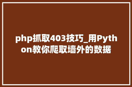 php抓取403技巧_用Python教你爬取墙外的数据