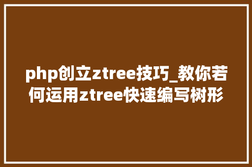 php创立ztree技巧_教你若何运用ztree快速编写树形菜单