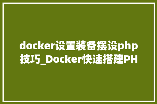 docker设置装备摆设php技巧_Docker快速搭建PHP开拓情形具体教程