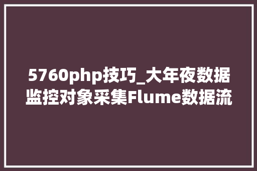 5760php技巧_大年夜数据监控对象采集Flume数据流监控_Ganglia安装设备