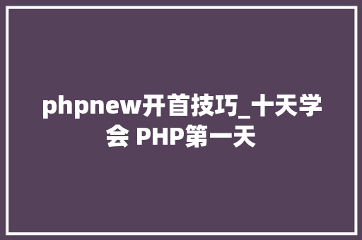 phpnew开首技巧_十天学会 PHP第一天