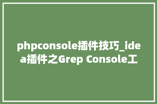 phpconsole插件技巧_idea插件之Grep Console工欲善其事必先利其器