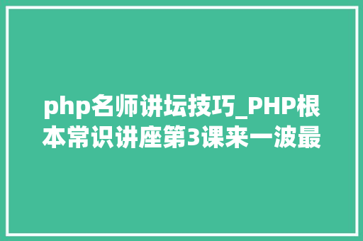 php名师讲坛技巧_PHP根本常识讲座第3课来一波最根本出现频率最高的实现办法吧