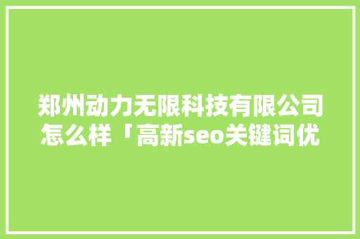 郑州动力无限科技有限公司怎么样「高新seo关键词优化方案」
