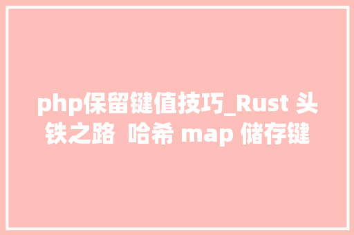 php保留键值技巧_Rust 头铁之路  哈希 map 储存键值对