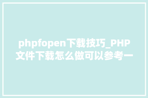 phpfopen下载技巧_PHP文件下载怎么做可以参考一下它