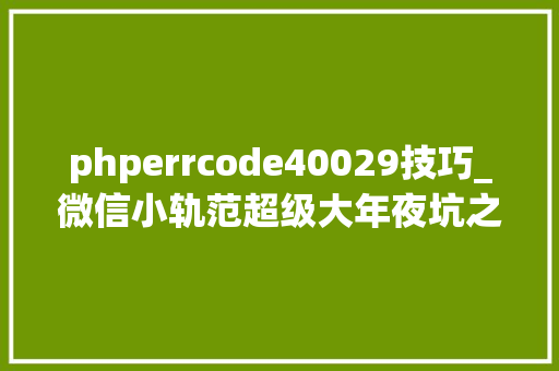 phperrcode40029技巧_微信小轨范超级大年夜坑之40029 invalid code