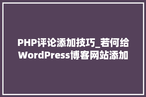 PHP评论添加技巧_若何给WordPress博客网站添加评论输入特效