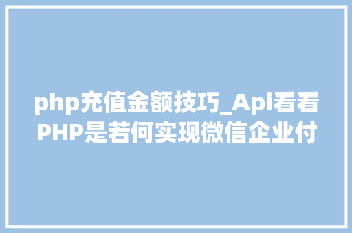 php充值金额技巧_Api看看PHP是若何实现微信企业付款到小我零钱的