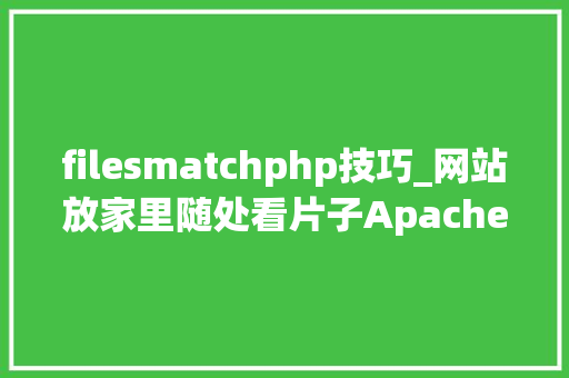 filesmatchphp技巧_网站放家里随处看片子Apachephpssl 安装和设备