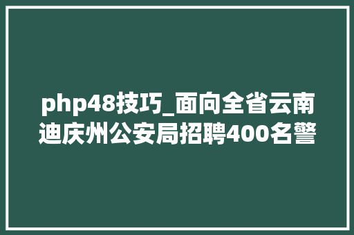 php48技巧_面向全省云南迪庆州公安局招聘400名警务赞助人员