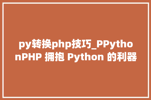 py转换php技巧_PPythonPHP 拥抱 Python 的利器