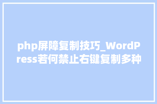 php屏障复制技巧_WordPress若何禁止右键复制多种方法