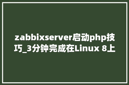 zabbixserver启动php技巧_3分钟完成在Linux 8上从零到一的监控支配Zabbix 64