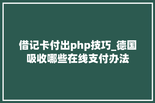 借记卡付出php技巧_德国吸收哪些在线支付办法