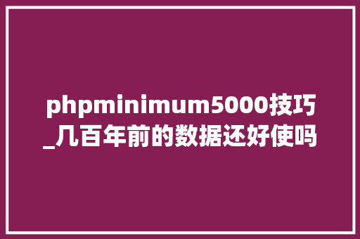 phpminimum5000技巧_几百年前的数据还好使吗