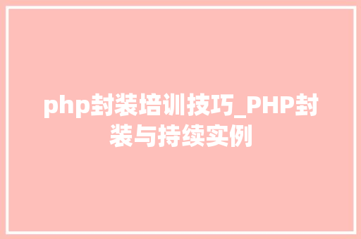 php封装培训技巧_PHP封装与持续实例