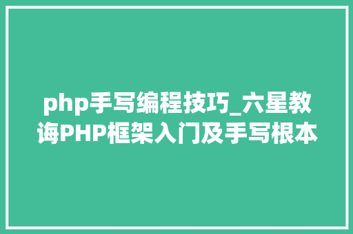 php手写编程技巧_六星教诲PHP框架入门及手写根本thinkphp免费学啦