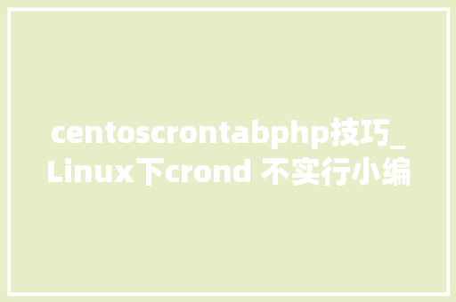 centoscrontabphp技巧_Linux下crond 不实行小编告诉你怎么解决